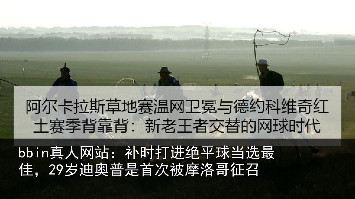 bbin真人网站：补时打进绝平球当选最佳，29岁迪奥普是首次被摩洛哥征召