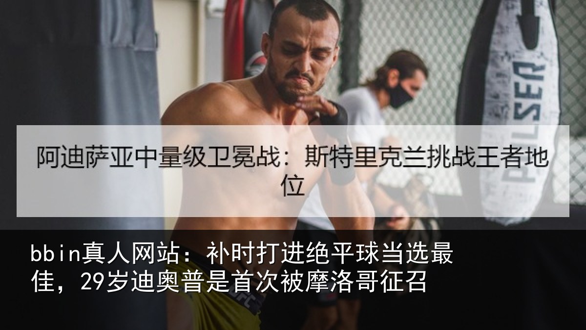 bbin真人网站：补时打进绝平球当选最佳，29岁迪奥普是首次被摩洛哥征召
