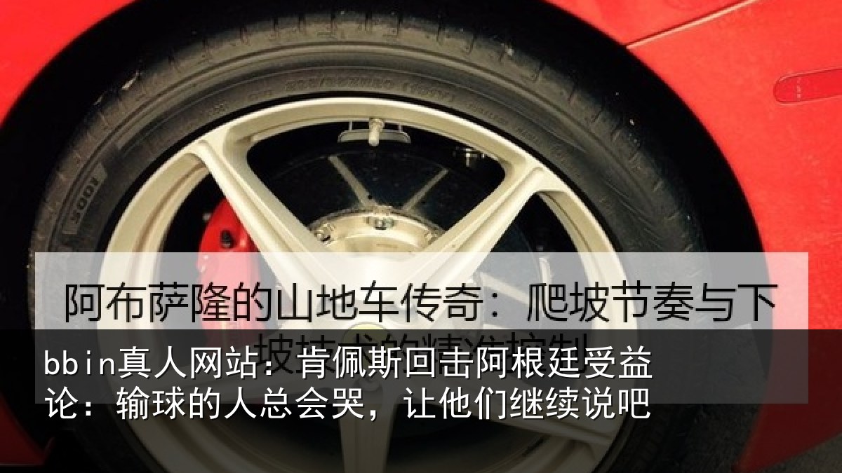 bbin真人网站：肯佩斯回击阿根廷受益论：输球的人总会哭，让他们继续说吧