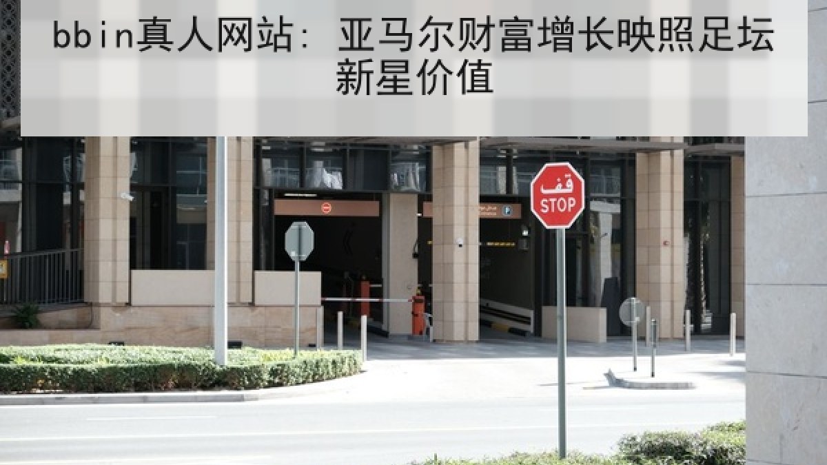 bbin真人网站: 亚马尔财富增长映照足坛新星价值