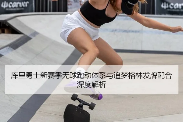 库里勇士新赛季无球跑动体系与追梦格林发牌配合深度解析