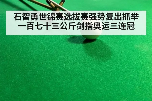 石智勇世锦赛选拔赛强势复出抓举一百七十三公斤剑指奥运三连冠
