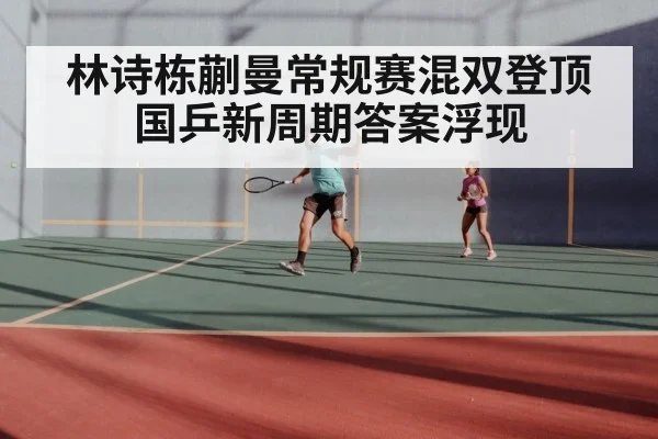 林诗栋蒯曼常规赛混双登顶 国乒新周期答案浮现