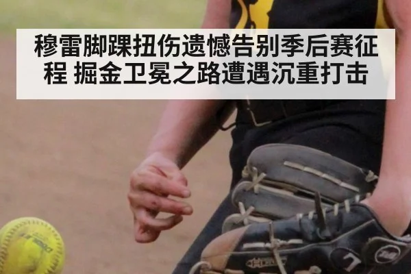 穆雷脚踝扭伤遗憾告别季后赛征程 掘金卫冕之路遭遇沉重打击