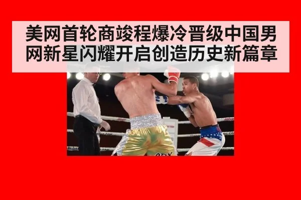 美网首轮商竣程爆冷晋级中国男网新星闪耀开启创造历史新篇章